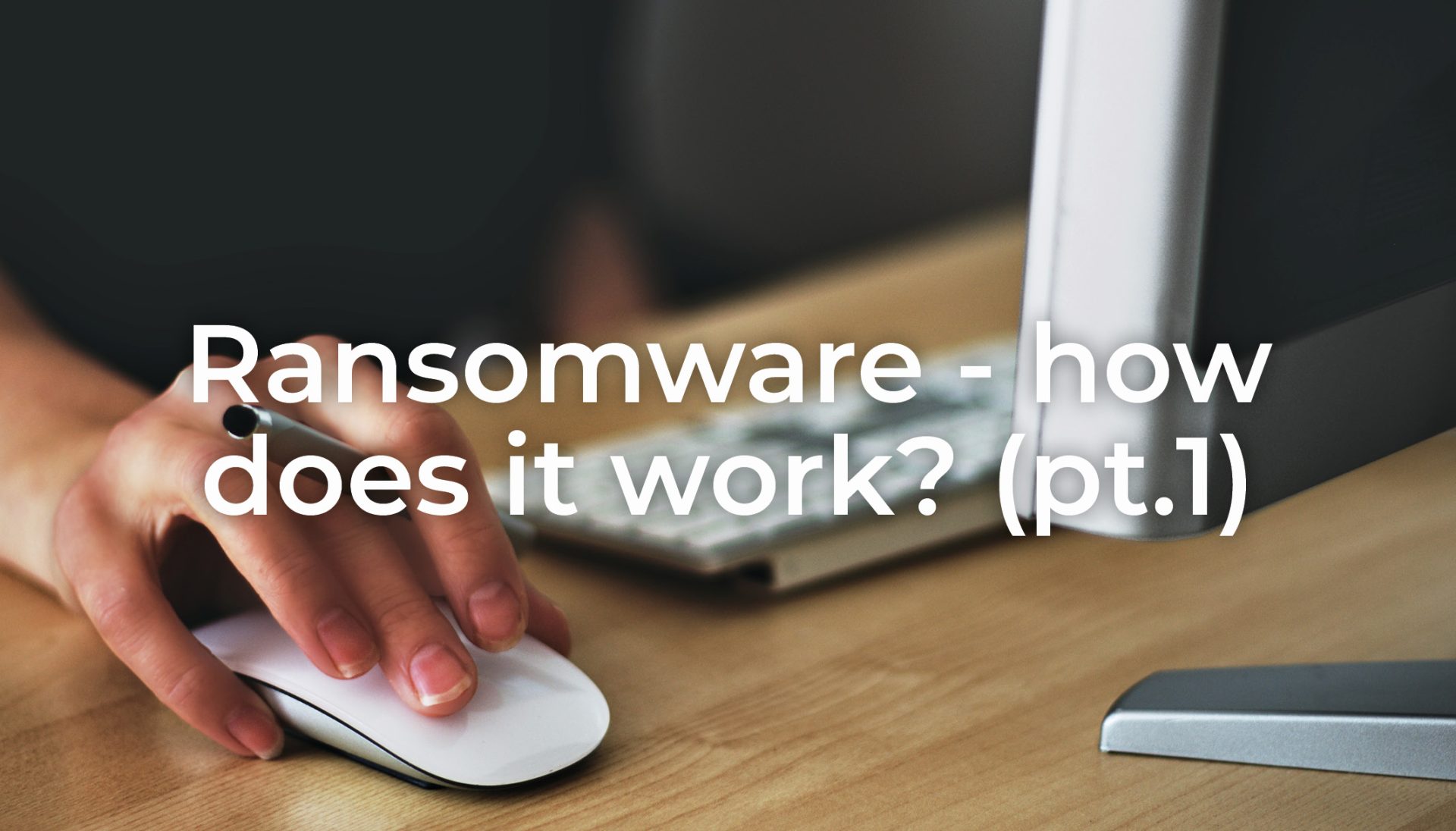 Ransomware – How does it work? (part 1)